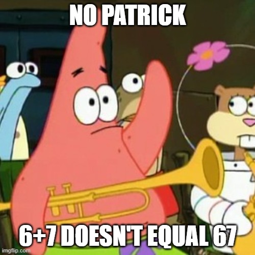 No Patrick | NO PATRICK; 6+7 DOESN'T EQUAL 67 | image tagged in memes,no patrick | made w/ Imgflip meme maker