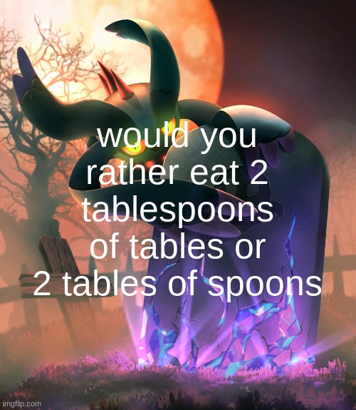 flutter | would you rather eat 2 tablespoons of tables or 2 tables of spoons | image tagged in flutter | made w/ Imgflip meme maker
