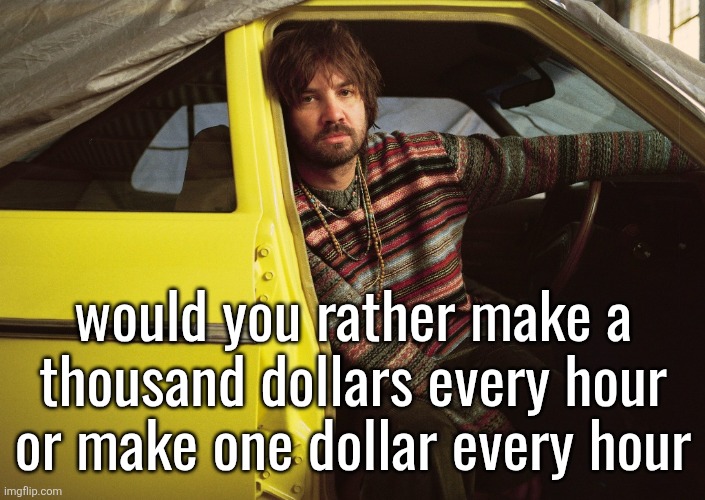 Kevin Parker in car | would you rather make a thousand dollars every hour or make one dollar every hour | image tagged in kevin parker in car | made w/ Imgflip meme maker