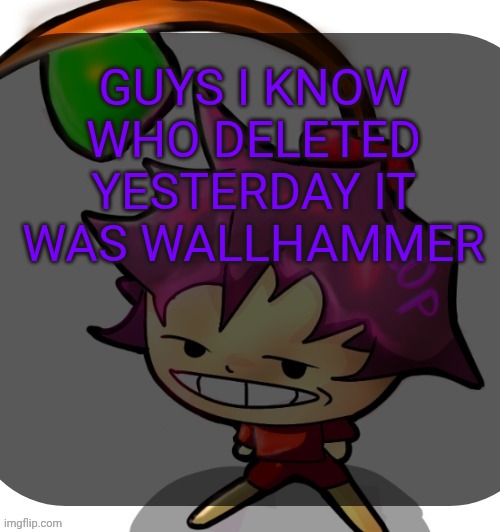 c0p template blah blah blah you know how this goes. | GUYS I KNOW WHO DELETED YESTERDAY IT WAS WALLHAMMER | image tagged in c0p template blah blah blah you know how this goes | made w/ Imgflip meme maker