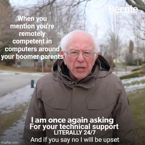Bernie I Am Once Again Asking For Your Support | When you mention you're remotely competent in computers around your boomer parents; LITERALLY 24/7; For your technical support; And if you say no I will be upset | image tagged in memes,bernie i am once again asking for your support | made w/ Imgflip meme maker
