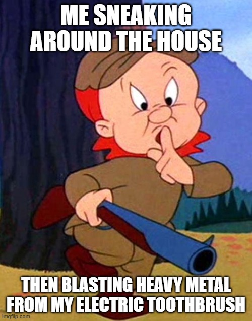Electric Toothbrush in Quiet House | ME SNEAKING AROUND THE HOUSE; THEN BLASTING HEAVY METAL FROM MY ELECTRIC TOOTHBRUSH | image tagged in elmer fudd,electric toothbrush,quiet | made w/ Imgflip meme maker