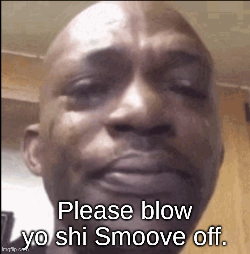 Crying black dude | Please blow yo shi Smoove off. | image tagged in crying black dude | made w/ Imgflip meme maker