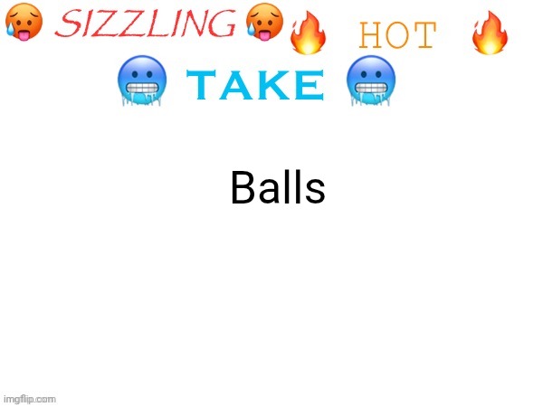 sizzling hot take | Balls | image tagged in sizzling hot take | made w/ Imgflip meme maker