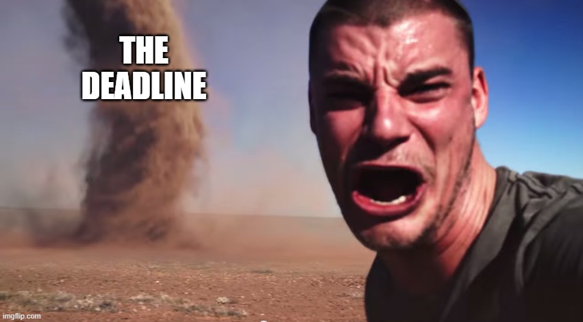 College | THE DEADLINE | image tagged in here it comes | made w/ Imgflip meme maker
