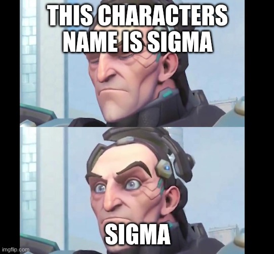 sigma | THIS CHARACTERS NAME IS SIGMA; SIGMA | image tagged in sigma overwatch | made w/ Imgflip meme maker