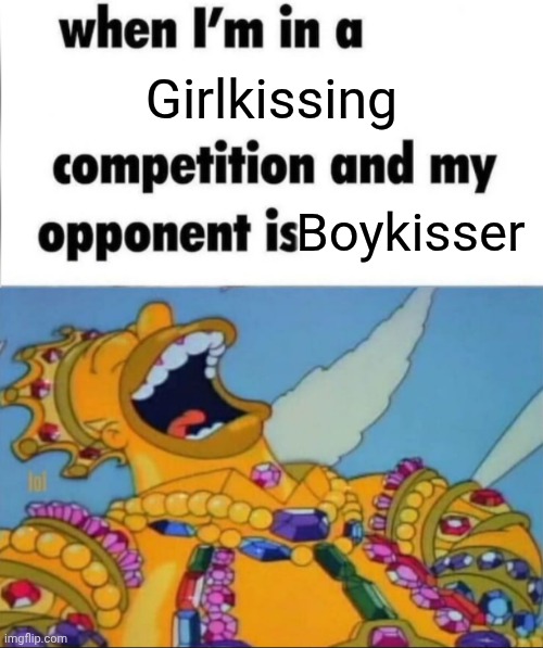 When I'm in a competition, and my opponent is (WINNER EDITION) | Girlkissing; Boykisser | image tagged in when i'm in a competition and my opponent is winner edition | made w/ Imgflip meme maker