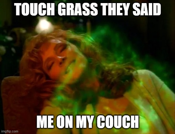 Touch Grass | TOUCH GRASS THEY SAID; ME ON MY COUCH | image tagged in doctor crusher green candle smoke,touch grass,couch,stoned,dank memes,too damn high | made w/ Imgflip meme maker