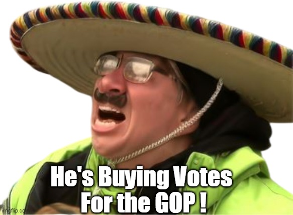 He's Buying Votes 
For the GOP ! | made w/ Imgflip meme maker