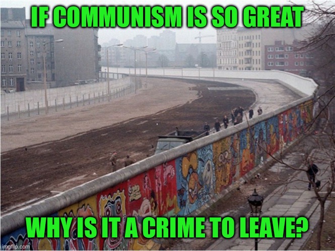 An idea so great, there are laws against leaving | IF COMMUNISM IS SO GREAT; WHY IS IT A CRIME TO LEAVE? | image tagged in berlin wall,forced compliance,stupid children love communism,useful idiots abound | made w/ Imgflip meme maker