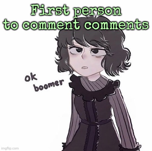 First person to comment comments | made w/ Imgflip meme maker