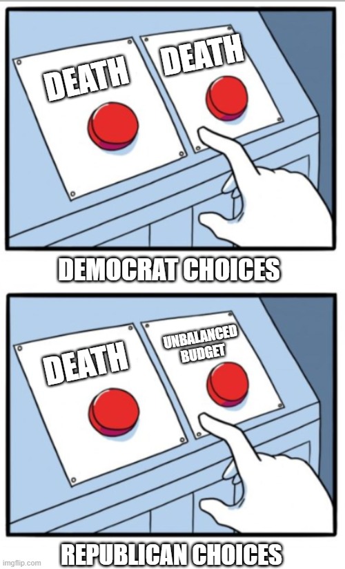 Difference in Choices | DEMOCRAT CHOICES REPUBLICAN CHOICES DEATH DEATH DEATH UNBALANCED BUDGET | image tagged in difference in choices | made w/ Imgflip meme maker