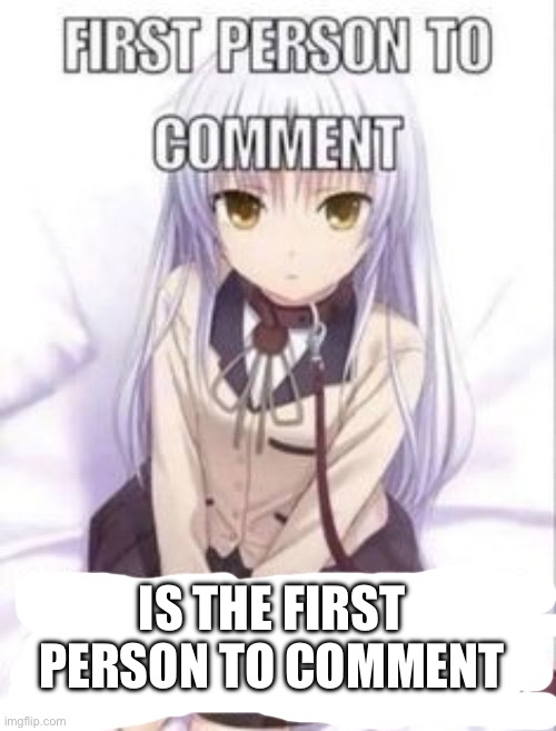 . | IS THE FIRST PERSON TO COMMENT | image tagged in first person to comment owns as a pet for a week | made w/ Imgflip meme maker