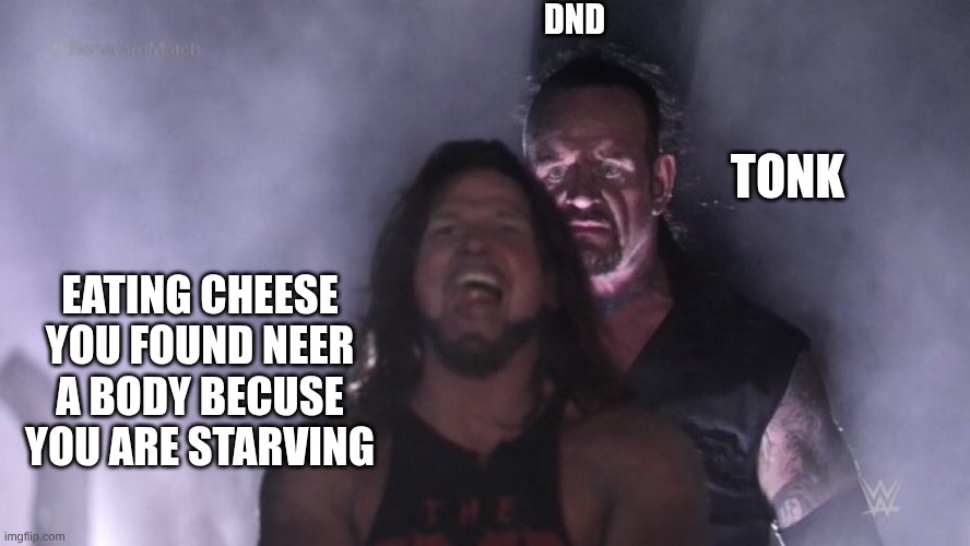 AJ Styles & Undertaker | DND; TONK; EATING CHEESE YOU FOUND NEER A BODY BECUSE YOU ARE STARVING | image tagged in aj styles undertaker | made w/ Imgflip meme maker