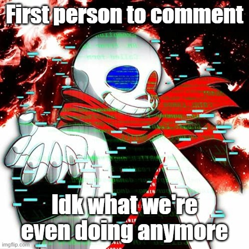 Just be the first to comment | First person to comment; Idk what we're even doing anymore | made w/ Imgflip meme maker