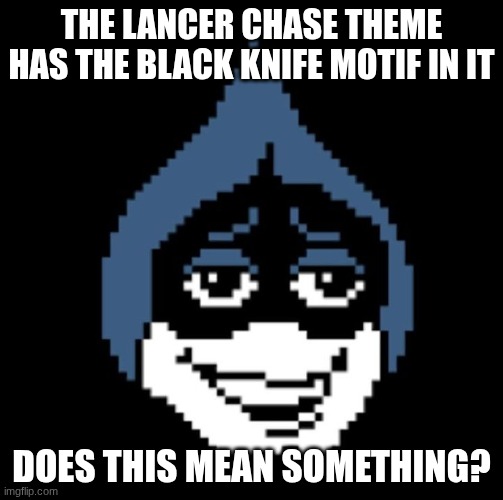 https://www.youtube.com/watch?v=OX5iGh2pgxk | THE LANCER CHASE THEME HAS THE BLACK KNIFE MOTIF IN IT; DOES THIS MEAN SOMETHING? | image tagged in lancer jpg | made w/ Imgflip meme maker