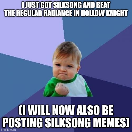 Success Kid Meme | I JUST GOT SILKSONG AND BEAT THE REGULAR RADIANCE IN HOLLOW KNIGHT; (I WILL NOW ALSO BE POSTING SILKSONG MEMES) | image tagged in memes,success kid | made w/ Imgflip meme maker