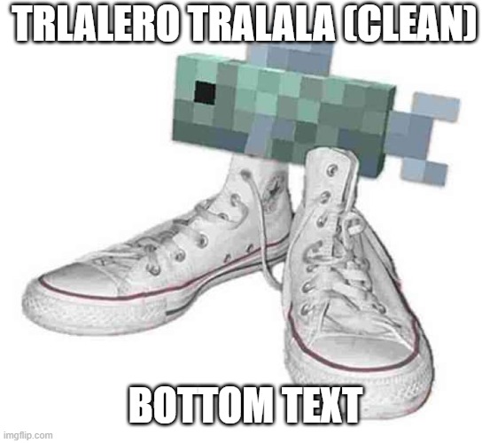 Poisson chaussure | TRLALERO TRALALA (CLEAN) BOTTOM TEXT | image tagged in poisson chaussure | made w/ Imgflip meme maker