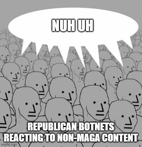 npc-crowd | NUH UH REPUBLICAN BOTNETS REACTING TO NON-MAGA CONTENT | image tagged in npc-crowd | made w/ Imgflip meme maker