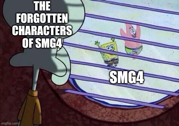 Squidward window | THE FORGOTTEN CHARACTERS OF SMG4; SMG4 | image tagged in squidward window | made w/ Imgflip meme maker