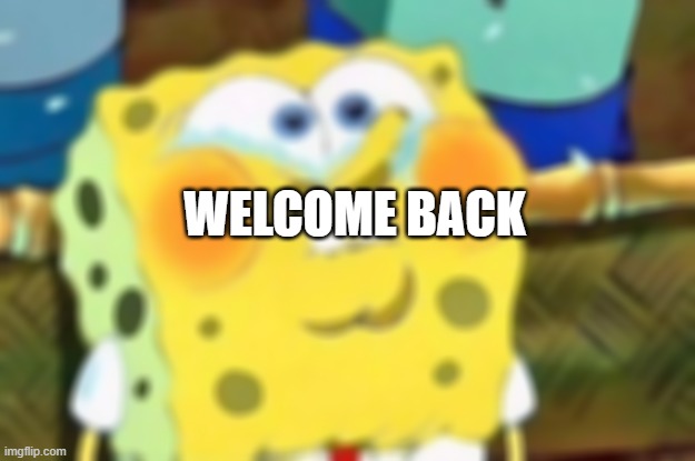 Spongebob Try Not to Laugh | WELCOME BACK | image tagged in spongebob try not to laugh | made w/ Imgflip meme maker