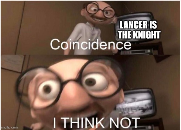 Coincidence, I THINK NOT | LANCER IS  THE KNIGHT | image tagged in coincidence i think not | made w/ Imgflip meme maker