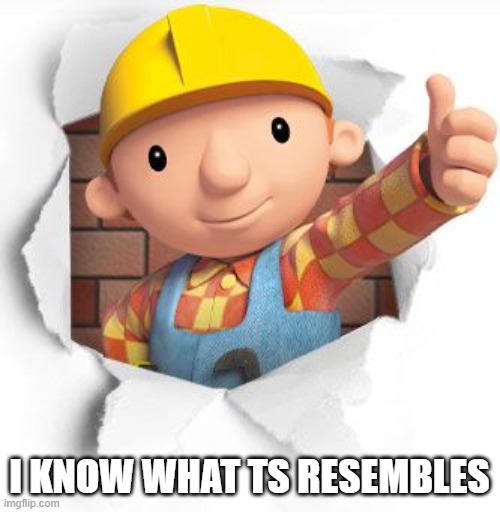 Bob the builder | I KNOW WHAT TS RESEMBLES | image tagged in bob the builder | made w/ Imgflip meme maker