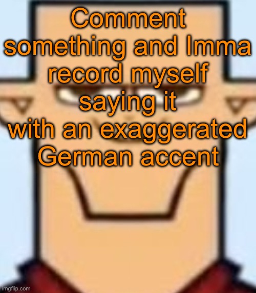 My boy Rylie will post it | Comment something and Imma record myself saying it with an exaggerated German accent | image tagged in sped tyler | made w/ Imgflip meme maker