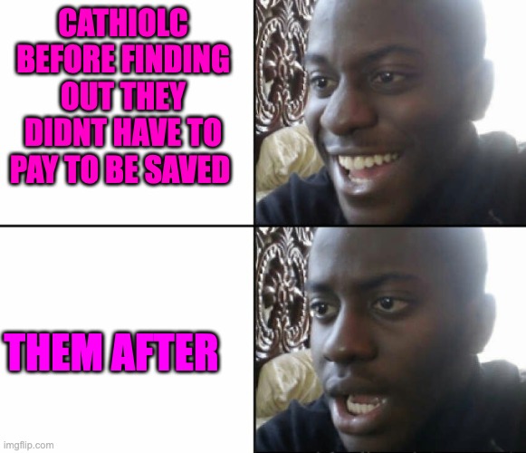 Black man happy sad | CATHIOLC BEFORE FINDING OUT THEY DIDNT HAVE TO PAY TO BE SAVED; THEM AFTER | image tagged in black man happy sad | made w/ Imgflip meme maker