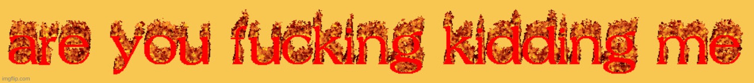 cool fire text meme for yall | image tagged in cool fire text meme for yall | made w/ Imgflip meme maker