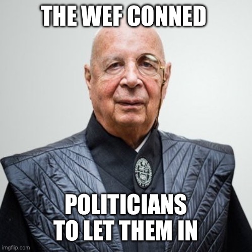 Klaus Schwab | THE WEF CONNED POLITICIANS TO LET THEM IN | image tagged in klaus schwab | made w/ Imgflip meme maker