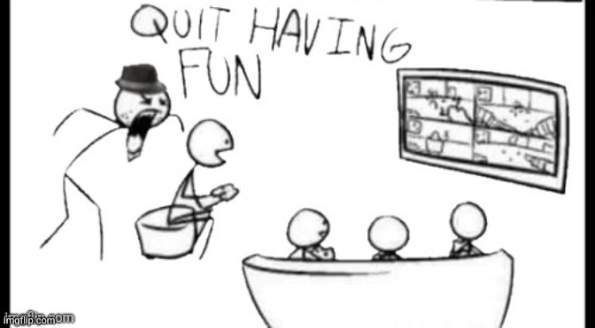Quit having fun | image tagged in quit having fun | made w/ Imgflip meme maker