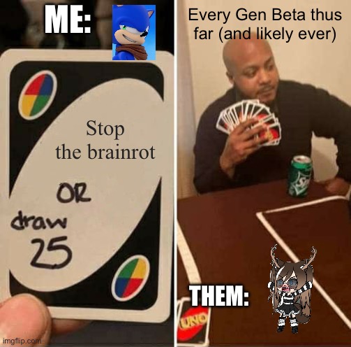 Big brain moves over here | ME:; Every Gen Beta thus far (and likely ever); Stop the brainrot; THEM: | image tagged in memes,uno draw 25 cards,sonic,4d chess | made w/ Imgflip meme maker