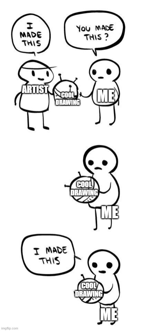6-year-old me: | COOL DRAWING; ME; ARTIST; COOL DRAWING; ME; COOL DRAWING; ME | image tagged in you made this i made this | made w/ Imgflip meme maker