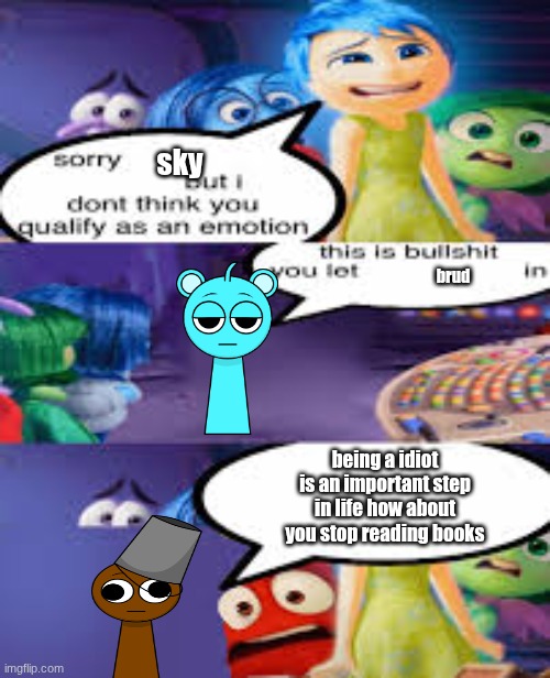 Sorry (Blank) but I don’t think you qualify as an emotion | sky; brud; being a idiot is an important step in life how about you stop reading books | image tagged in sorry blank but i don t think you qualify as an emotion | made w/ Imgflip meme maker