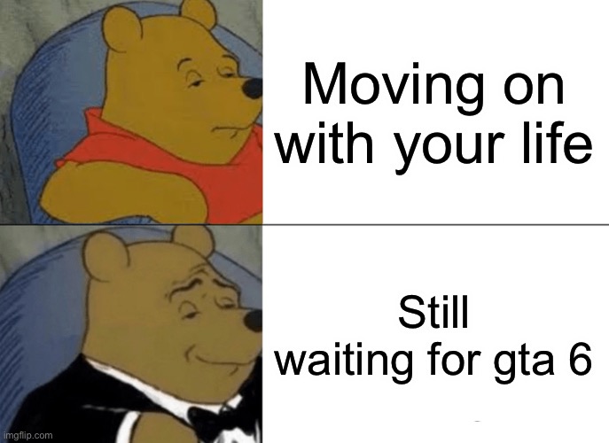 GTA 6 never coming out | Moving on with your life; Still waiting for gta 6 | image tagged in memes,tuxedo winnie the pooh,gta 6 | made w/ Imgflip meme maker