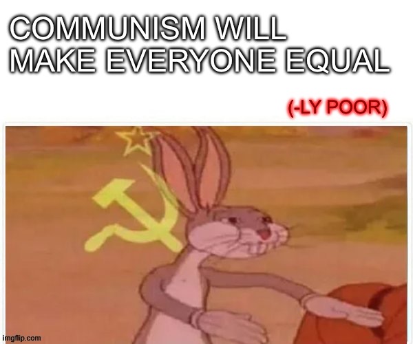 Always Read The Fine Print | COMMUNISM WILL MAKE EVERYONE EQUAL; (-LY POOR) | image tagged in communist bugs bunny | made w/ Imgflip meme maker