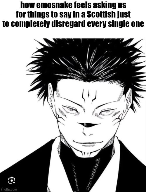 Sukuna Locked In | how emosnake feels asking us for things to say in a Scottish just to completely disregard every single one | image tagged in sukuna locked in | made w/ Imgflip meme maker