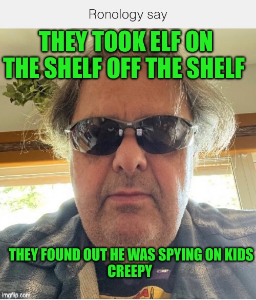 Elf off the shelf | THEY TOOK ELF ON THE SHELF OFF THE SHELF; THEY FOUND OUT HE WAS SPYING ON KIDS
CREEPY | image tagged in elf on the shelf | made w/ Imgflip meme maker