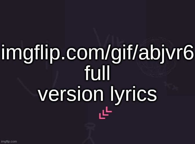 imgflip.com/gif/abjvr6 | imgflip.com/gif/abjvr6 full version lyrics | image tagged in vik's image | made w/ Imgflip meme maker