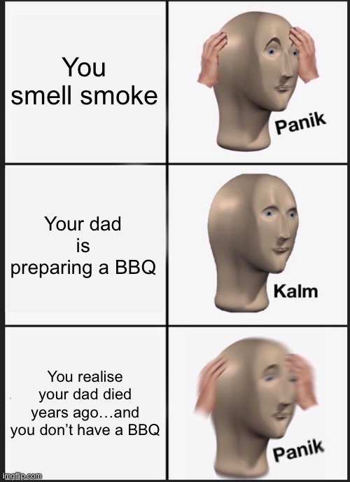 Image Title | You smell smoke; Your dad is preparing a BBQ; You realise your dad died years ago…and you don’t have a BBQ | image tagged in memes,panik kalm panik | made w/ Imgflip meme maker