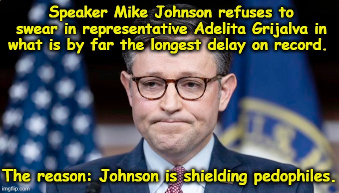 Guarding the Pedophilia Vote | Speaker Mike Johnson refuses to swear in representative Adelita Grijalva in what is by far the longest delay on record. The reason: Johnson is shielding pedophiles. | image tagged in mike johnson,maga,fascists,nevertrump,government corruption,pedophiles | made w/ Imgflip meme maker