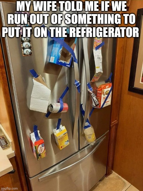 My Wife Told Me If We Run Out Of Something To Put It On The Refrigerator | MY WIFE TOLD ME IF WE RUN OUT OF SOMETHING TO PUT IT ON THE REFRIGERATOR | image tagged in chrisjoines1 | made w/ Imgflip meme maker
