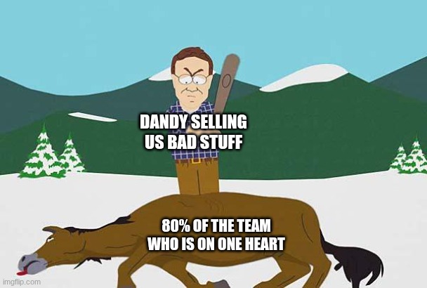 dandy get us a medkit T_T T_T T_T | DANDY SELLING US BAD STUFF; 80% OF THE TEAM WHO IS ON ONE HEART | image tagged in beating a dead horse | made w/ Imgflip meme maker