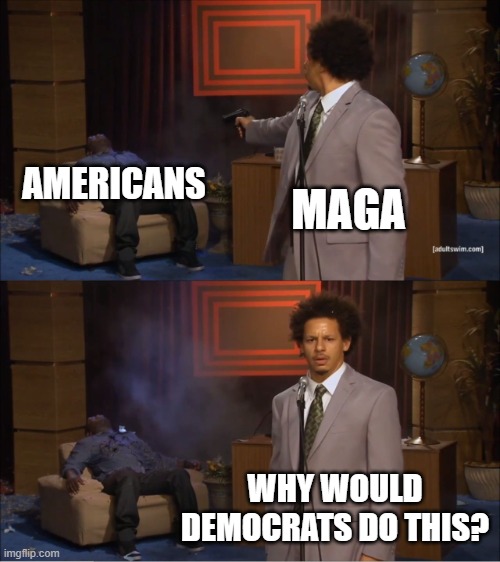Who Killed Hannibal Meme | MAGA AMERICANS WHY WOULD DEMOCRATS DO THIS? | image tagged in memes,who killed hannibal | made w/ Imgflip meme maker