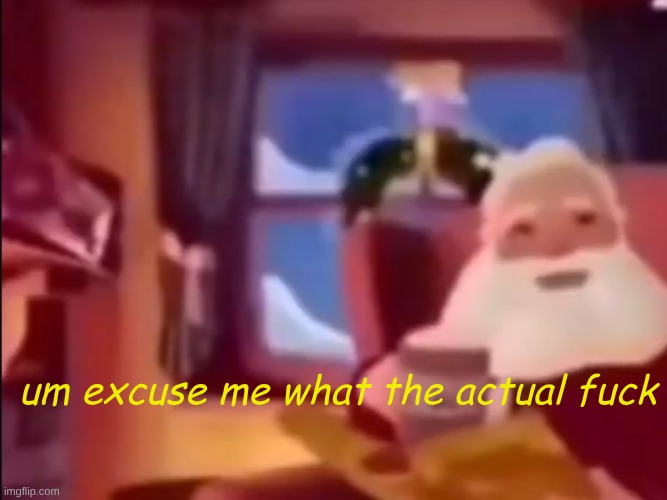 Um excuse me what the actual fu- | um excuse me what the actual fuck | image tagged in um excuse me what the actual fu- | made w/ Imgflip meme maker