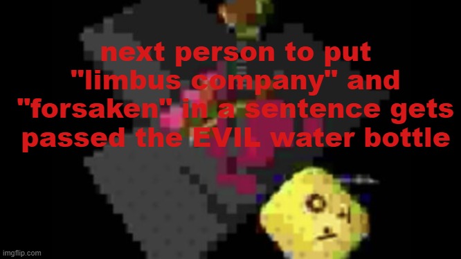 next person to put "limbus company" and "forsaken" in a sentence gets passed the EVIL water bottle | made w/ Imgflip meme maker