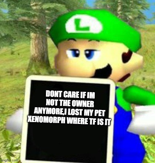 Luigi holding a sign | DONT CARE IF IM NOT THE OWNER ANYMORE,I LOST MY PET XENOMORPH WHERE TF IS IT | image tagged in luigi holding a sign | made w/ Imgflip meme maker