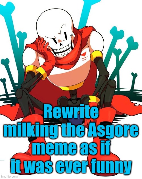 Papyrus | Rewrite milking the Asgore meme as if it was ever funny | image tagged in papyrus | made w/ Imgflip meme maker