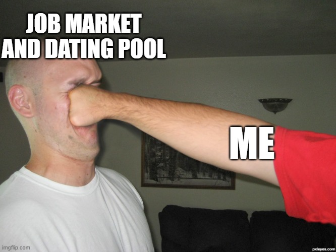 Face punch | JOB MARKET AND DATING POOL; ME | image tagged in face punch,scumbag job market,memes,anger,frustration,dating | made w/ Imgflip meme maker